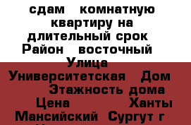 сдам 1-комнатную квартиру на длительный срок › Район ­ восточный › Улица ­ Университетская › Дом ­ 29/2 › Этажность дома ­ 14 › Цена ­ 18 000 - Ханты-Мансийский, Сургут г. Недвижимость » Квартиры аренда   